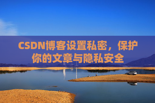 CSDN博客设置私密,保护你的文章与隐私安全