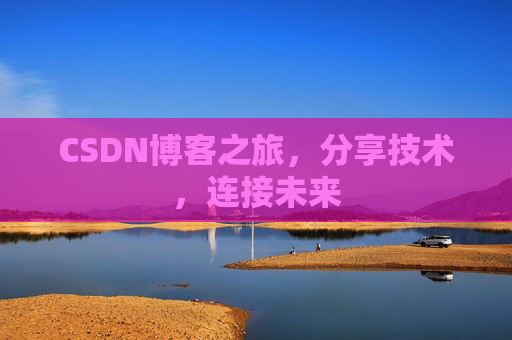 CSDN博客之旅，分享技术，连接未来